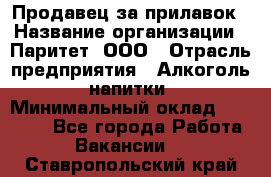 Продавец за прилавок › Название организации ­ Паритет, ООО › Отрасль предприятия ­ Алкоголь, напитки › Минимальный оклад ­ 26 000 - Все города Работа » Вакансии   . Ставропольский край